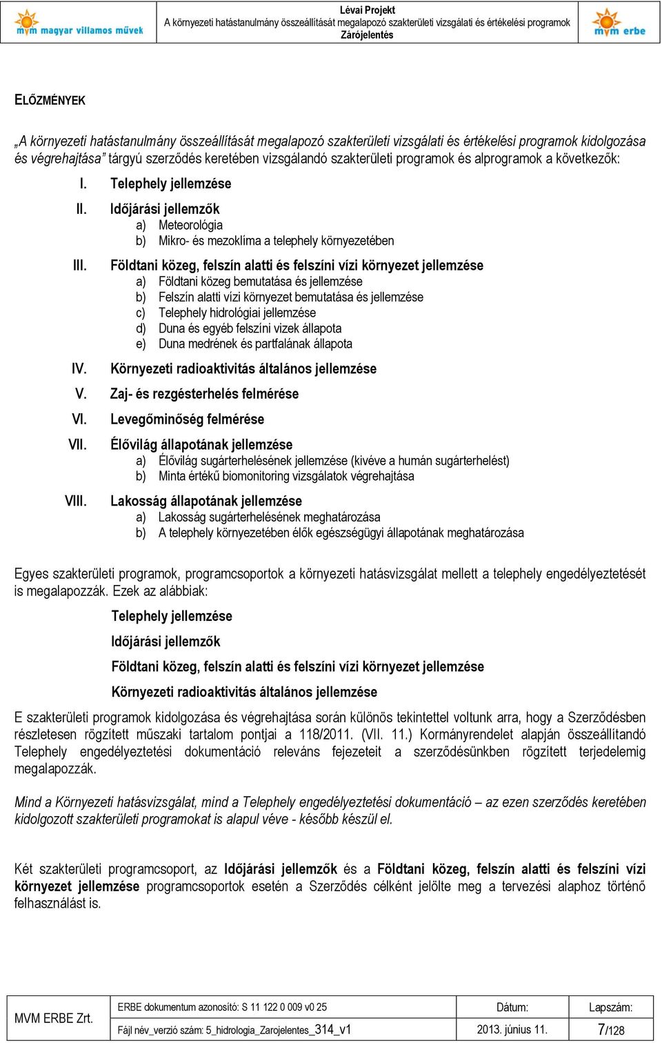 Felszín alatti vízi környezet bemutatása és jellemzése c) Telephely hidrológiai jellemzése d) Duna és egyéb felszíni vizek állapota e) Duna medrének és partfalának állapota Környezeti radioaktivitás