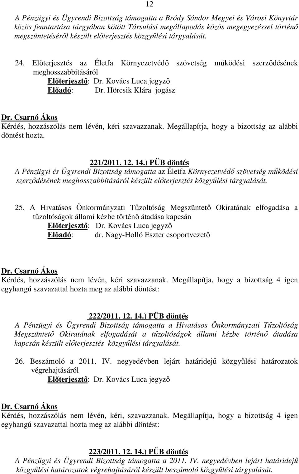 Hörcsik Klára jogász Kérdés, hozzászólás nem lévén, kéri szavazzanak. Megállapítja, hogy a bizottság az alábbi döntést hozta. 221/2011. 12. 14.