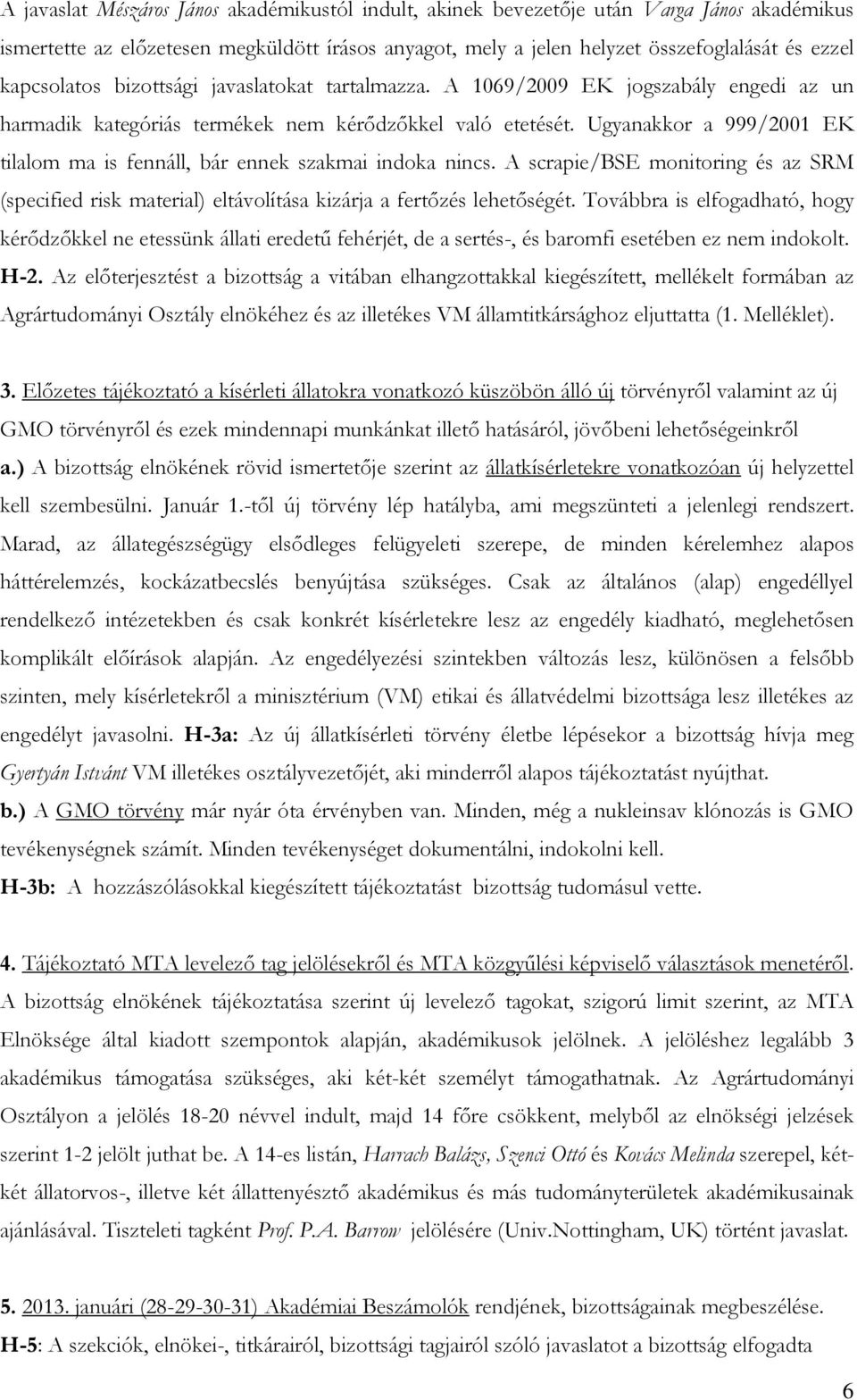 Ugyanakkor a 999/2001 EK tilalom ma is fennáll, bár ennek szakmai indoka nincs. A scrapie/bse monitoring és az SRM (specified risk material) eltávolítása kizárja a fertőzés lehetőségét.