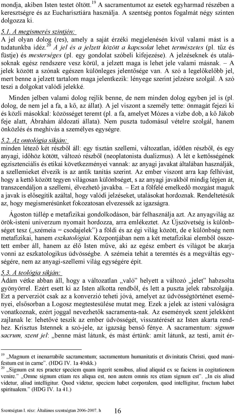 A jelzéseknek és utalásoknak egész rendszere vesz körül, a jelzett maga is lehet jele valami másnak. A jelek között a szónak egészen különleges jelentősége van.