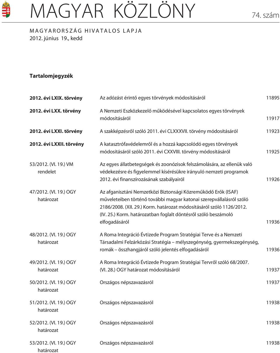 évi LXXII. törvény A katasztrófavédelemrõl és a hozzá kapcsolódó egyes törvények módosításáról szóló 2011. évi CXXVIII. törvény módosításáról 11925 53/2012. (VI. 19.) VM rendelet 47/2012. (VI. 19.) OGY határozat 48/2012.