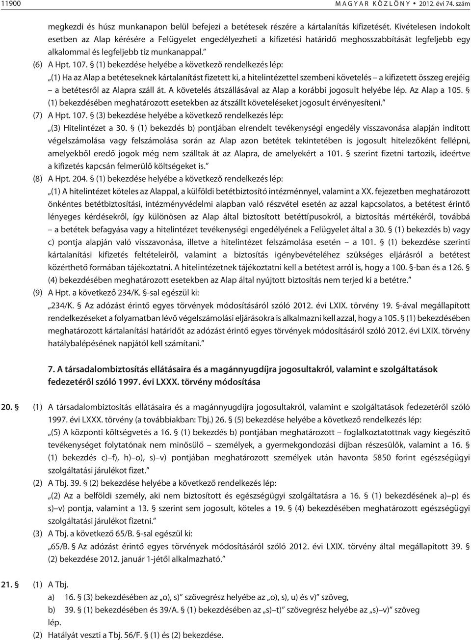 (1) bekezdése helyébe a következõ rendelkezés lép: (1) Ha az Alap a betéteseknek kártalanítást fizetett ki, a hitelintézettel szembeni követelés a kifizetett összeg erejéig a betétesrõl az Alapra