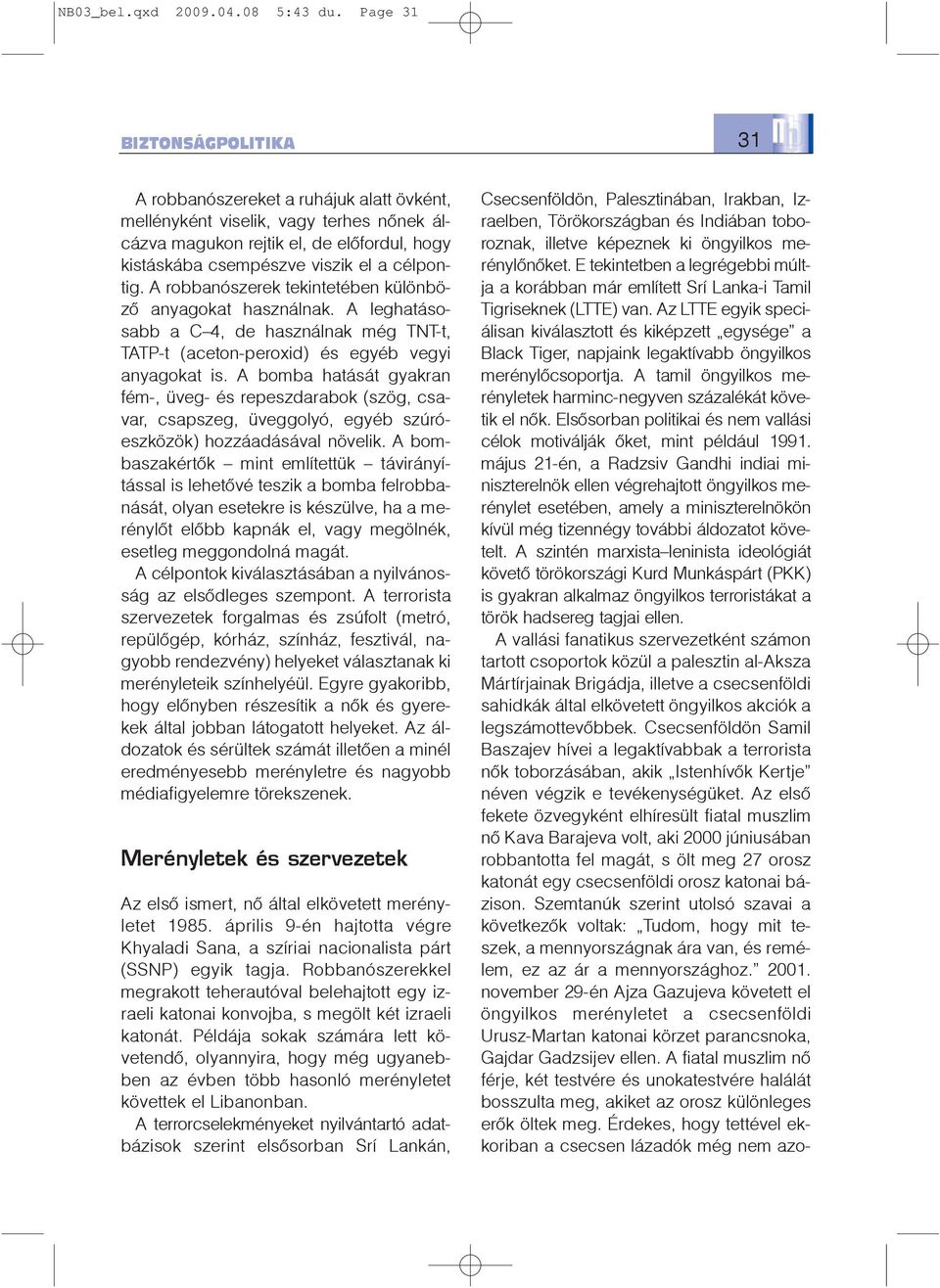 A robbanószerek tekintetében különbözõ anyagokat használnak. A leghatásosabb a C 4, de használnak még TNT-t, TATP-t (aceton-peroxid) és egyéb vegyi anyagokat is.