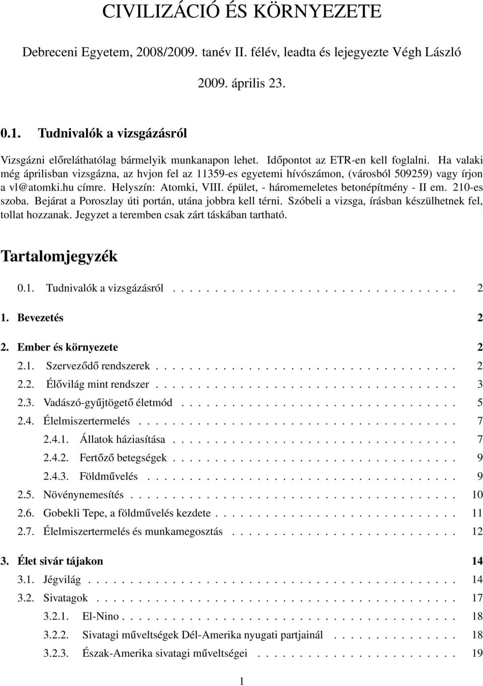 Ha valaki még áprilisban vizsgázna, az hvjon fel az 11359-es egyetemi hívószámon, (városból 509259) vagy írjon a vl@atomki.hu címre. Helyszín: Atomki, VIII.