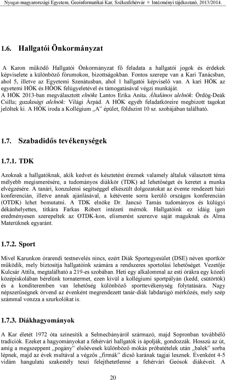 A HÖK 2013-ban megválasztott elnöke Lantos Erika Anita. Általános alelnök: Ördög-Deák Csilla; gazdasági alelnök: Világi Árpád. A HÖK egyéb feladatköreire megbízott tagokat jelöltek ki.