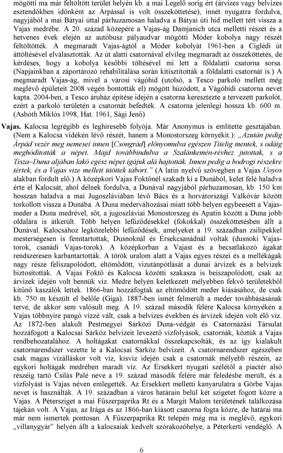 mellett tért vissza a Vajas medrébe. A 20. század közepére a Vajas-ág Damjanich utca melletti részét és a hetvenes évek elején az autóbusz pályaudvar mögötti Móder kobolya nagy részét feltöltötték.