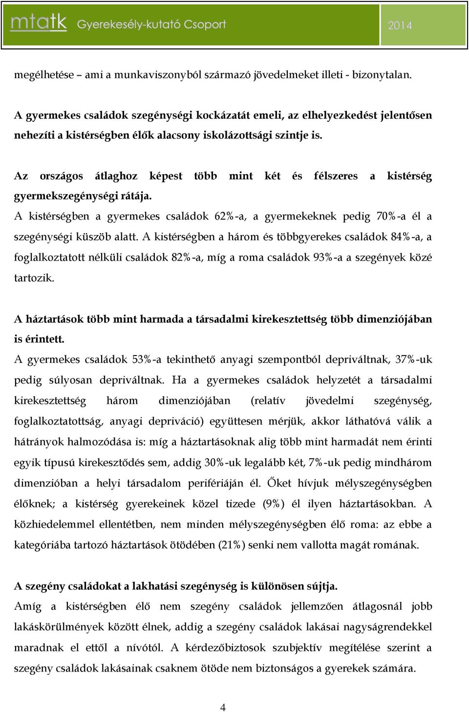 Az országos átlaghoz képest több mint két és félszeres a kistérség gyermekszegénységi rátája. A kistérségben a gyermekes családok 62%-a, a gyermekeknek pedig 70%-a él a szegénységi küszöb alatt.
