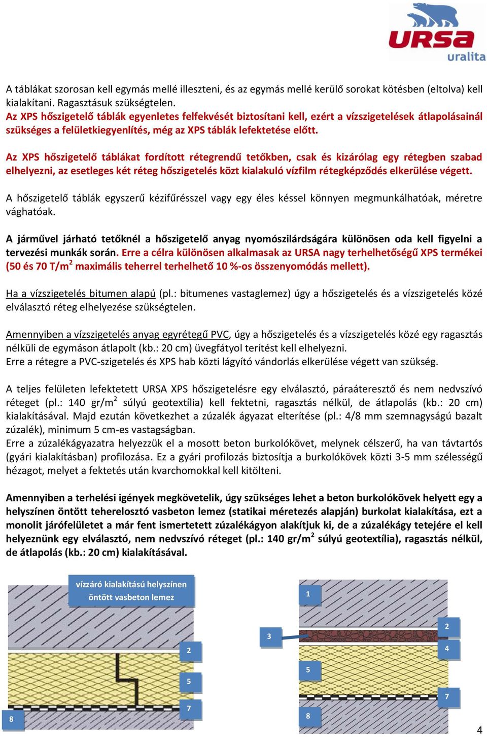 Az XPS hőszigetelő táblákat fordított rétegrendű tetőkben, csak és kizárólag egy rétegben szabad elhelyezni, az esetleges két réteg hőszigetelés közt kialakuló vízfilm rétegképződés elkerülése végett.