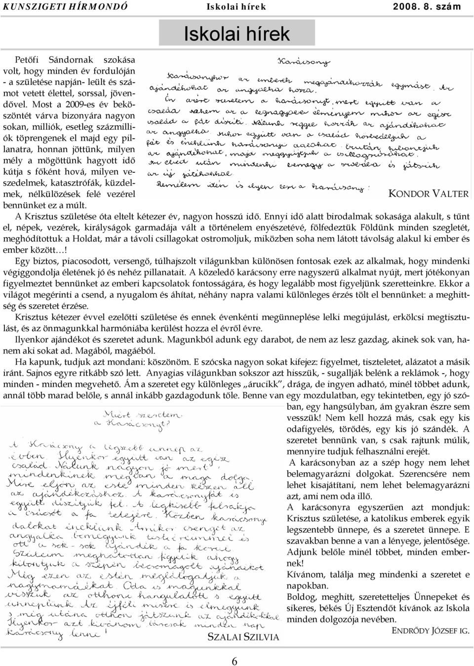 milyen veszedelmek, katasztrófák, küzdelmek, nélkülözések felé vezérel KONDOR VALTER bennünket ez a múlt. A Krisztus születése óta eltelt kétezer év, nagyon hosszú idő.