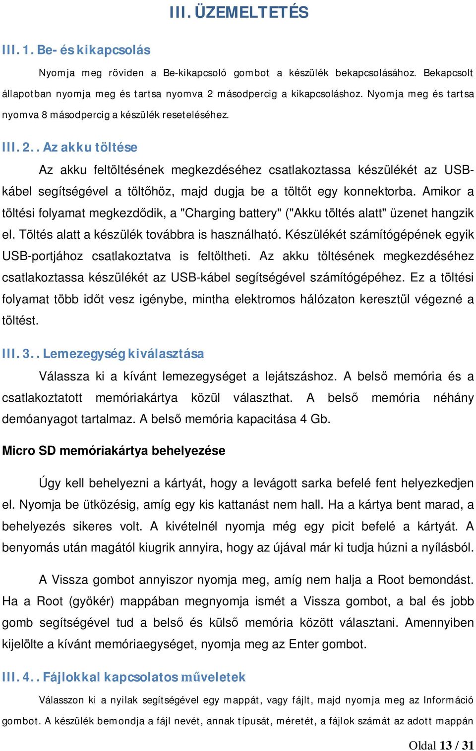 . Az akku töltése Az akku feltöltésének megkezdéséhez csatlakoztassa készülékét az USBkábel segítségével a töltőhöz, majd dugja be a töltőt egy konnektorba.