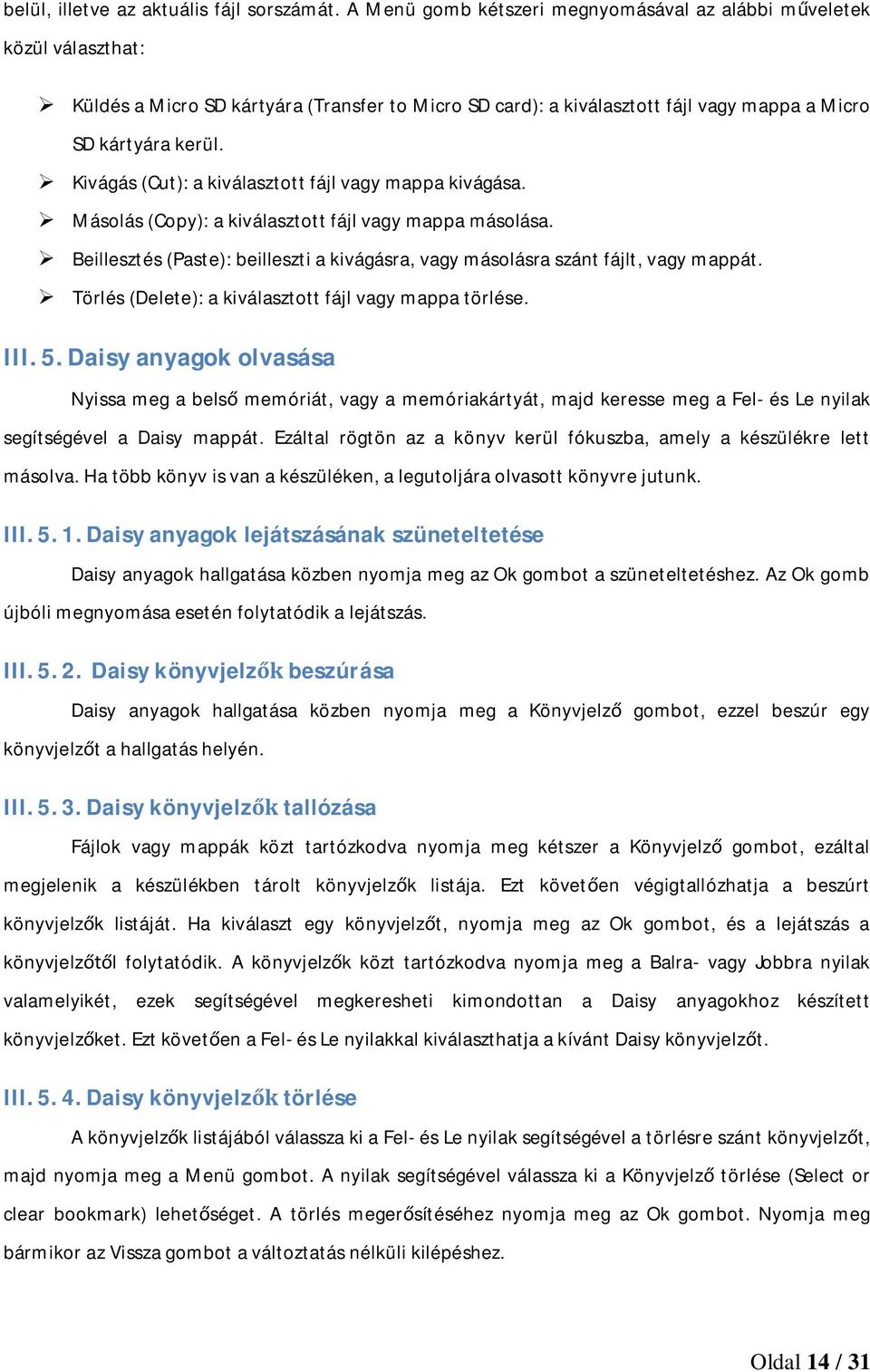 Kivágás (Cut): a kiválasztott fájl vagy mappa kivágása. Másolás (Copy): a kiválasztott fájl vagy mappa másolása. Beillesztés (Paste): beilleszti a kivágásra, vagy másolásra szánt fájlt, vagy mappát.