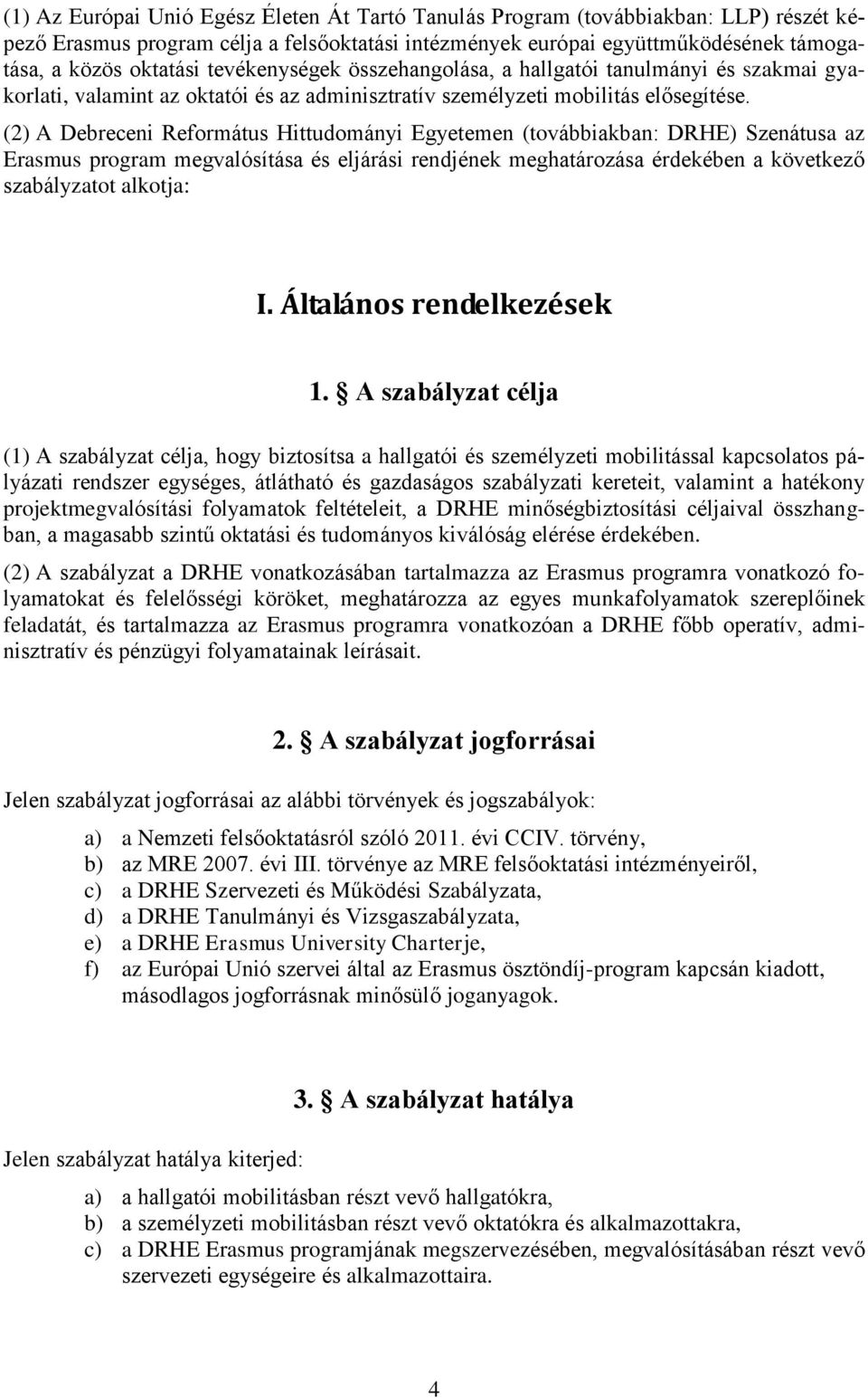 (2) A Debreceni Református Hittudományi Egyetemen (továbbiakban: DRHE) Szenátusa az Erasmus program megvalósítása és eljárási rendjének meghatározása érdekében a következő szabályzatot alkotja: I.