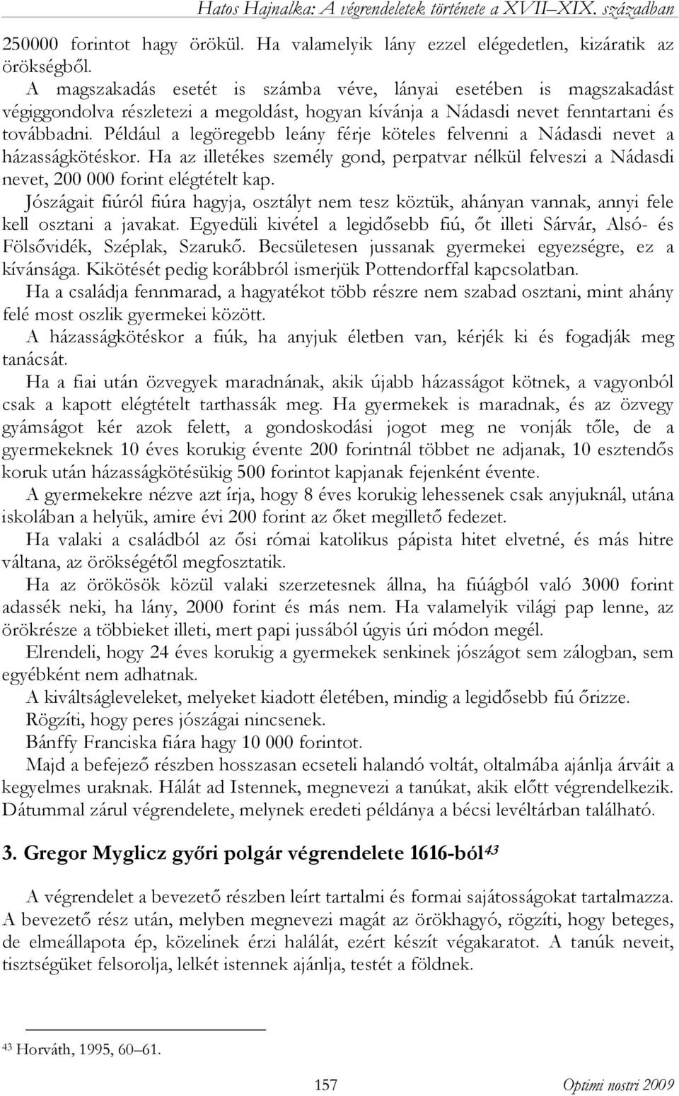 Például a legöregebb leány férje köteles felvenni a Nádasdi nevet a házasságkötéskor. Ha az illetékes személy gond, perpatvar nélkül felveszi a Nádasdi nevet, 200 000 forint elégtételt kap.