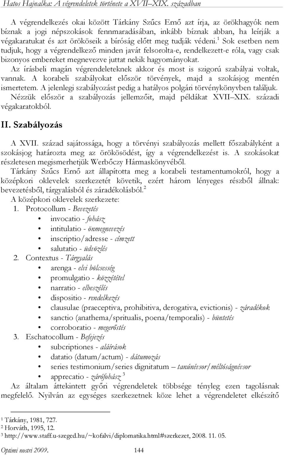 Az írásbeli magán végrendeleteknek akkor és most is szigorú szabályai voltak, vannak. A korabeli szabályokat először törvények, majd a szokásjog mentén ismertetem.