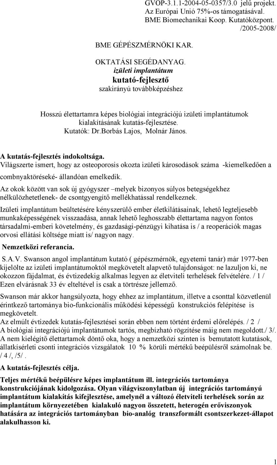 Borbás Lajos, Molnár János. A kutatás-fejlesztés indokoltsága. Világszerte ismert, hogy az osteoporosis okozta izületi károsodások száma -kiemelkedően a combnyaktöréseké- állandóan emelkedik.