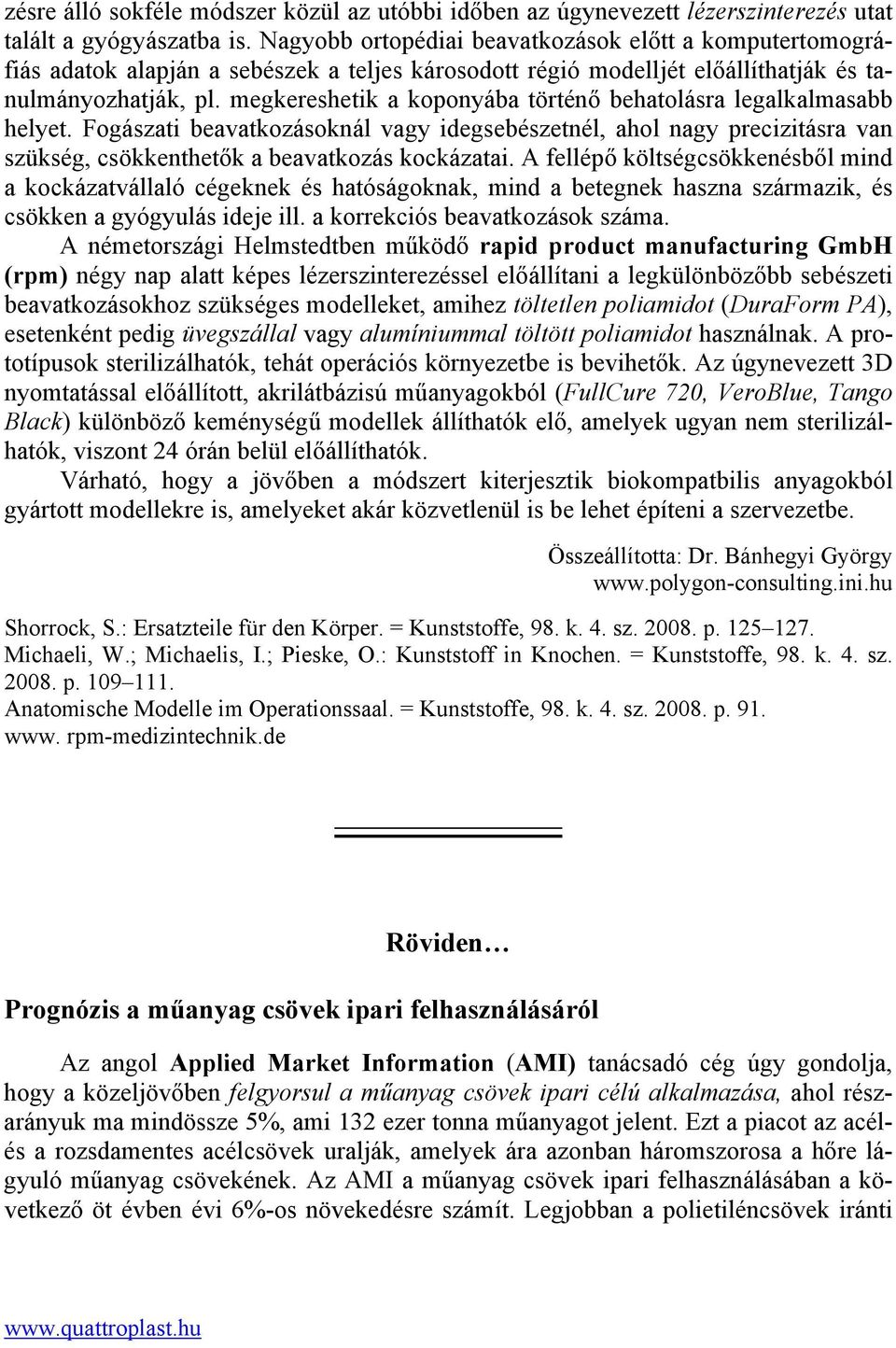 megkereshetik a koponyába történő behatolásra legalkalmasabb helyet. Fogászati beavatkozásoknál vagy idegsebészetnél, ahol nagy precizitásra van szükség, csökkenthetők a beavatkozás kockázatai.