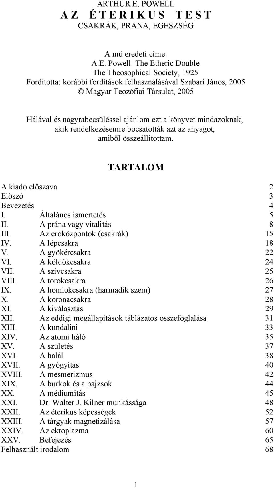 Magyar Teozófiai Társulat, 2005 Hálával és nagyrabecsüléssel ajánlom ezt a könyvet mindazoknak, akik rendelkezésemre bocsátották azt az anyagot, amiből összeállítottam.