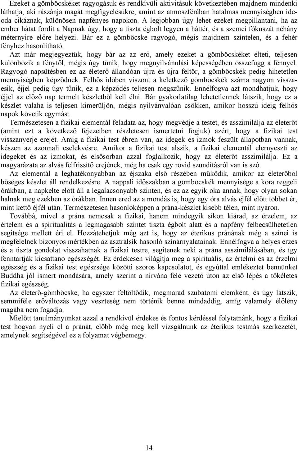 A legjobban úgy lehet ezeket megpillantani, ha az ember hátat fordít a Napnak úgy, hogy a tiszta égbolt legyen a háttér, és a szemei fókuszát néhány méternyire előre helyezi.