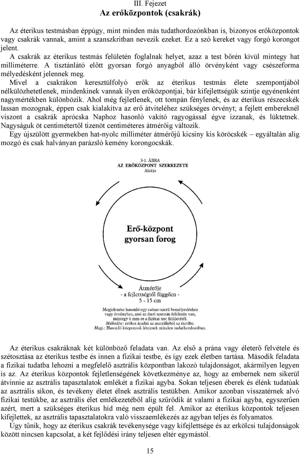 A tisztánlátó előtt gyorsan forgó anyagból álló örvényként vagy csészeforma mélyedésként jelennek meg.