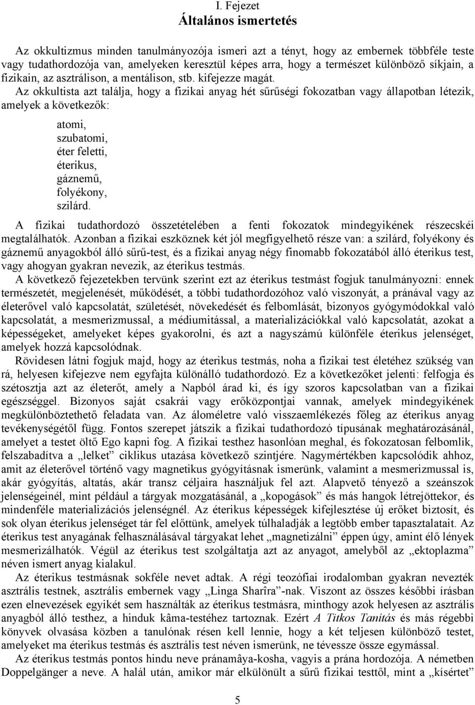 Az okkultista azt találja, hogy a fizikai anyag hét sűrűségi fokozatban vagy állapotban létezik, amelyek a következők: atomi, szubatomi, éter feletti, éterikus, gáznemű, folyékony, szilárd.