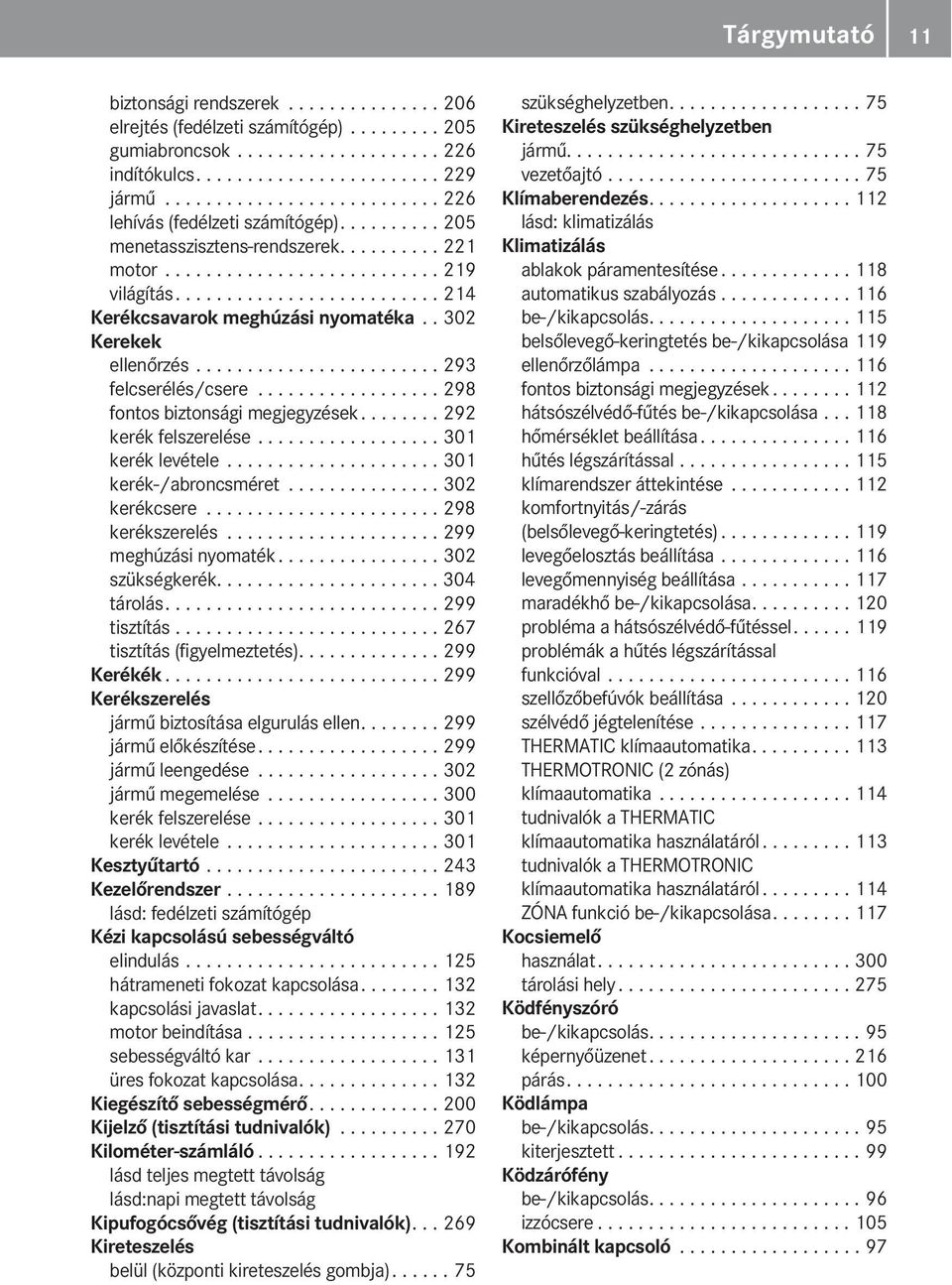 ......................... 214 Kerékcsavarok meghúzási nyomatéka.. 302 Kerekek ellenőrzés........................ 293 felcserélés/csere.................. 298 fontos biztonsági megjegyzések.