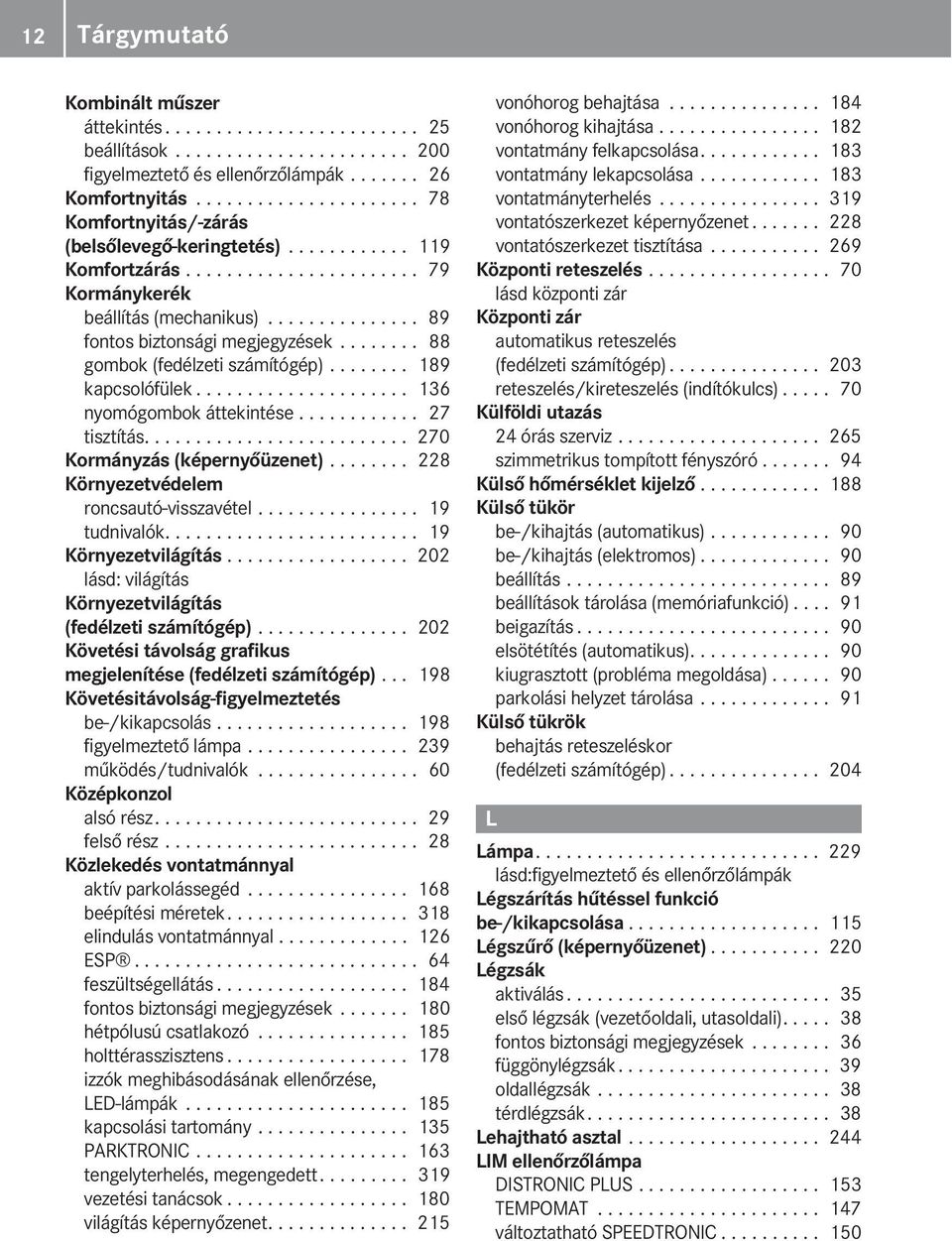 ....... 88 gombok (fedélzeti számítógép)........ 189 kapcsolófülek..................... 136 nyomógombok áttekintése............ 27 tisztítás.......................... 270 Kormányzás (képernyőüzenet).