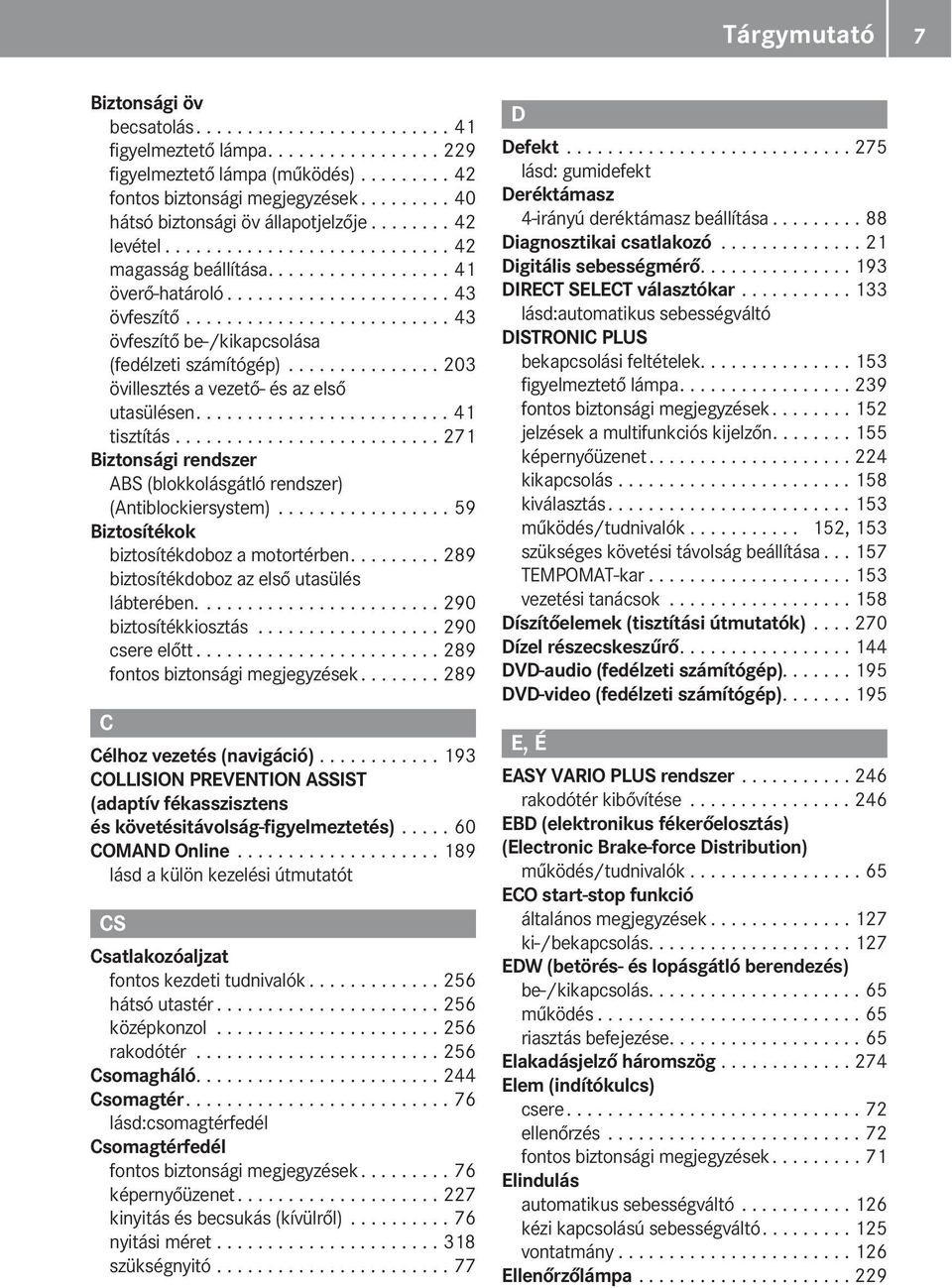 ......................... 43 övfeszítő be-/kikapcsolása (fedélzeti számítógép)............... 203 övillesztés a vezető- és az első utasülésen......................... 41 tisztítás.