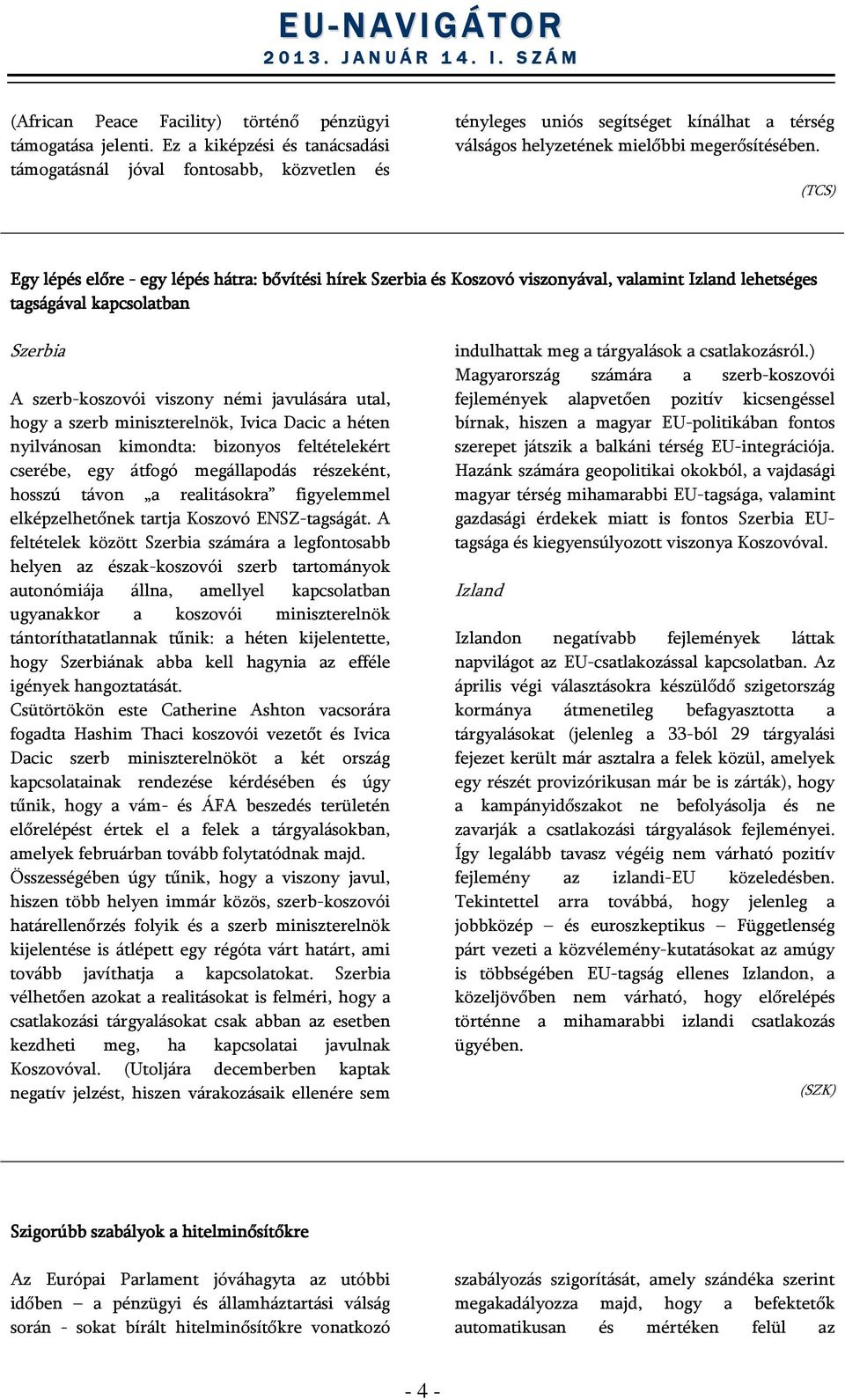 (TCS) Egy lépés előre - egy lépés hátra: bővítési hírek Szerbia és Koszovó viszonyával, valamint Izland lehetséges tagságával kapcsolatban Szerbia A szerb-koszovói viszony némi javulására utal, hogy