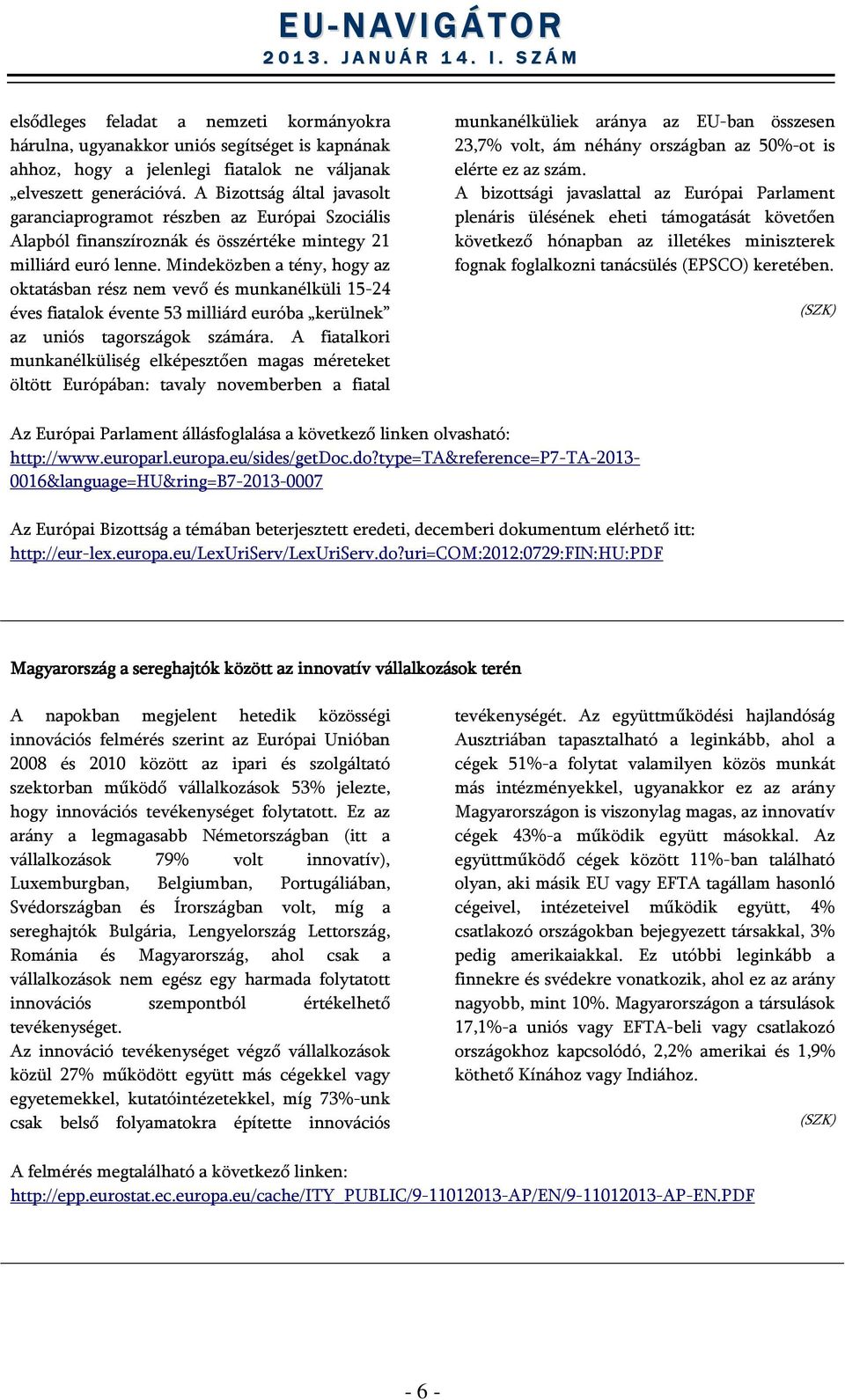 Mindeközben a tény, hogy az oktatásban rész nem vevő és munkanélküli 15-24 éves fiatalok évente 53 milliárd euróba kerülnek az uniós tagországok számára.