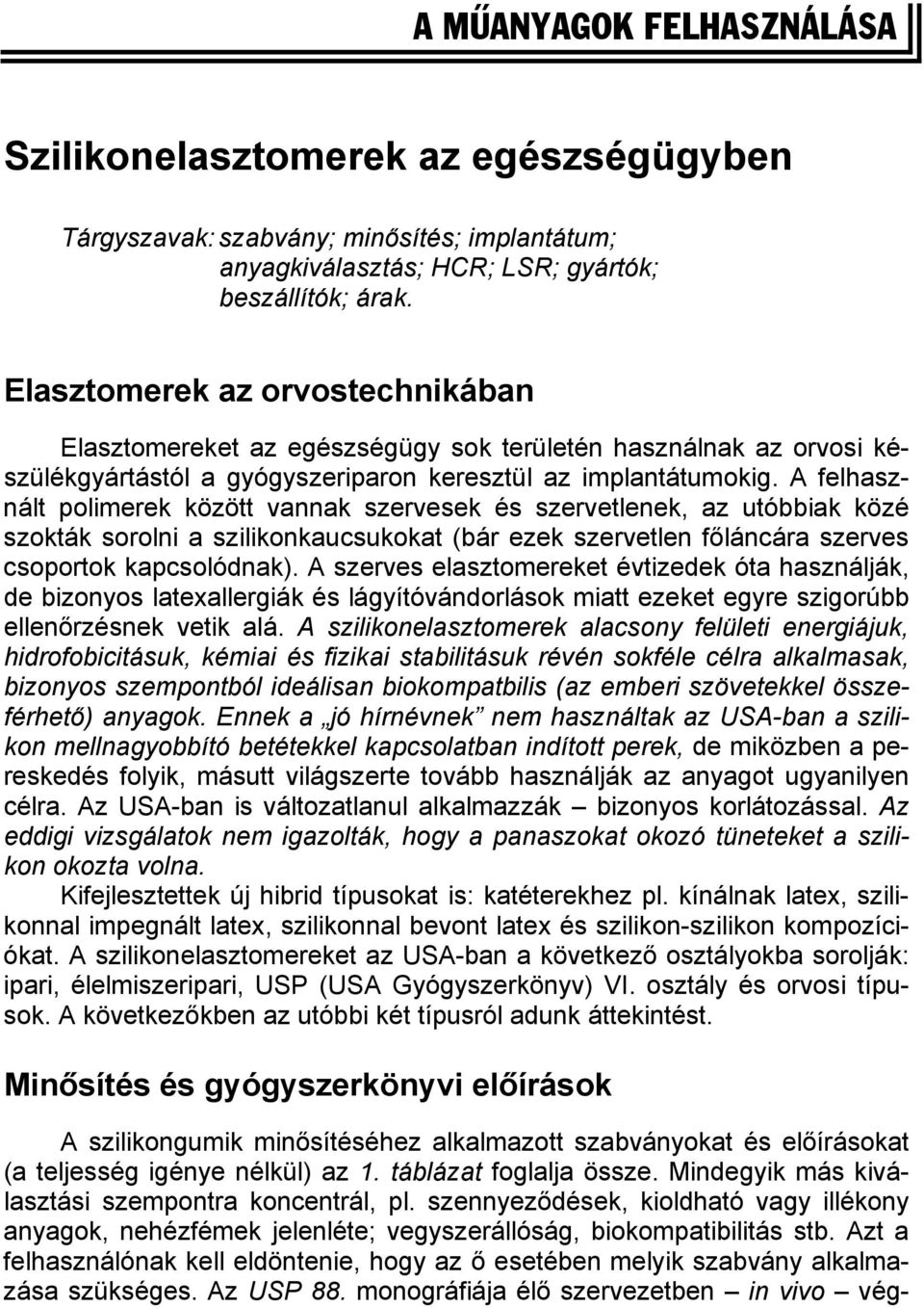 A felhasznált polimerek között vannak szervesek és szervetlenek, az utóbbiak közé szokták sorolni a szilikonkaucsukokat (bár ezek szervetlen főláncára szerves csoportok kapcsolódnak).