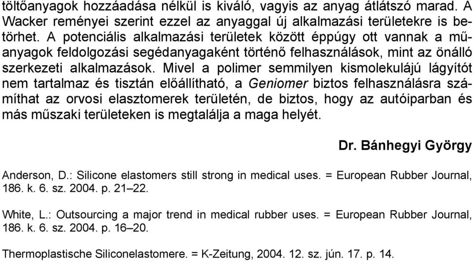 Mivel a polimer semmilyen kismolekulájú lágyítót nem tartalmaz és tisztán előállítható, a Geniomer biztos felhasználásra számíthat az orvosi elasztomerek területén, de biztos, hogy az autóiparban és