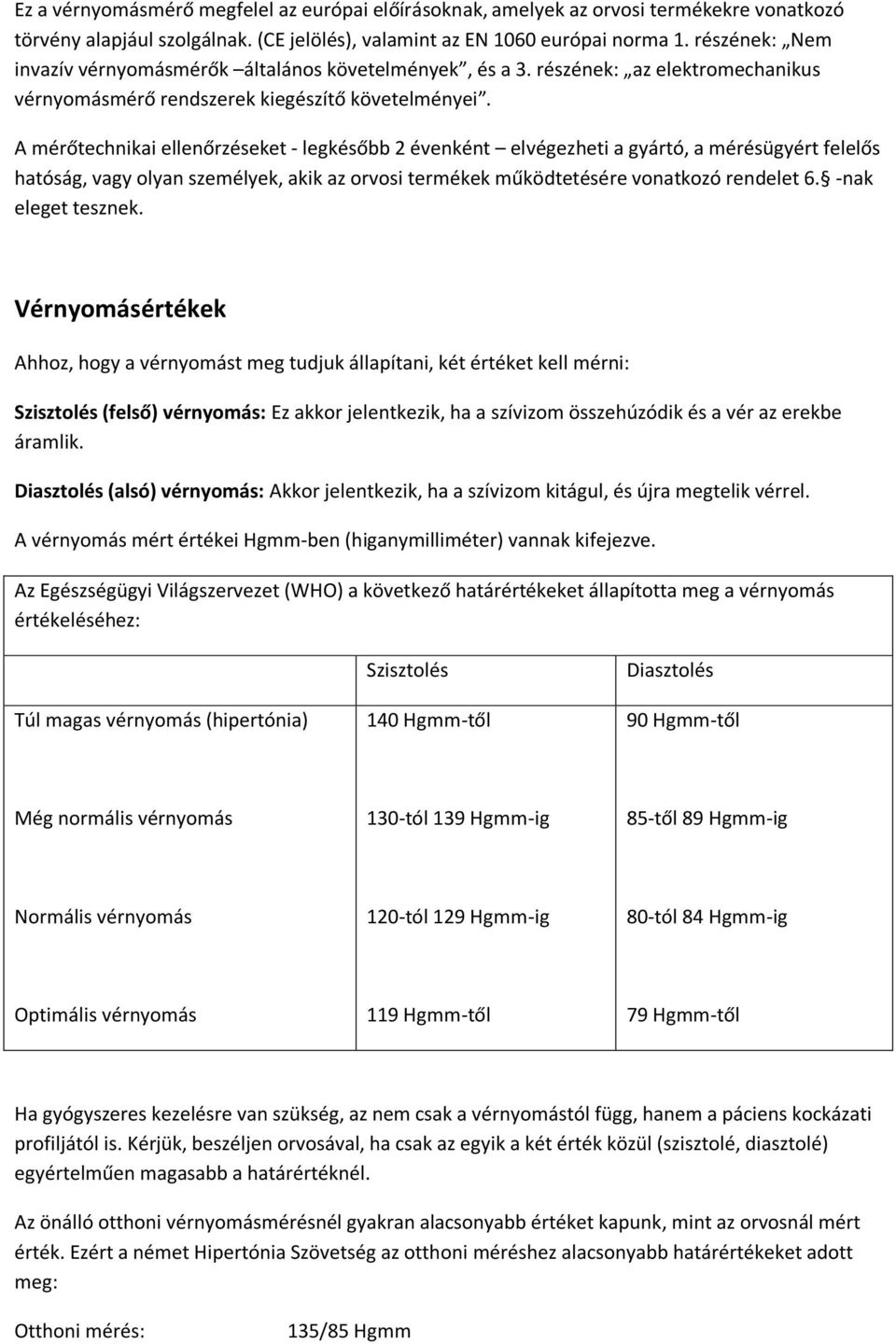 A mérőtechnikai ellenőrzéseket - legkésőbb 2 évenként elvégezheti a gyártó, a mérésügyért felelős hatóság, vagy olyan személyek, akik az orvosi termékek működtetésére vonatkozó rendelet 6.