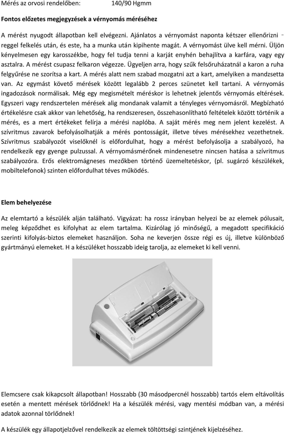 Üljön kényelmesen egy karosszékbe, hogy fel tudja tenni a karját enyhén behajlítva a karfára, vagy egy asztalra. A mérést csupasz felkaron végezze.