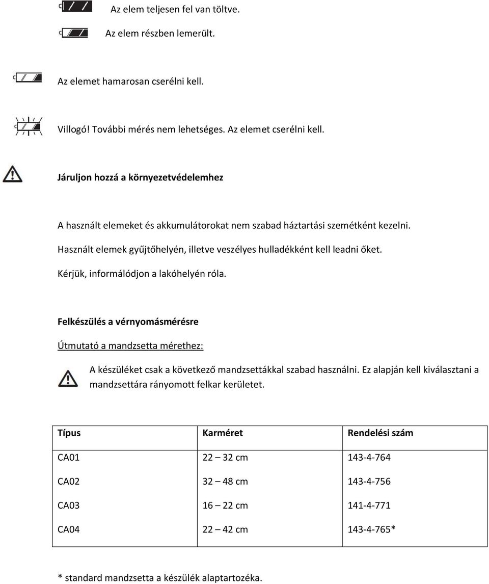 Használt elemek gyűjtőhelyén, illetve veszélyes hulladékként kell leadni őket. Kérjük, informálódjon a lakóhelyén róla.