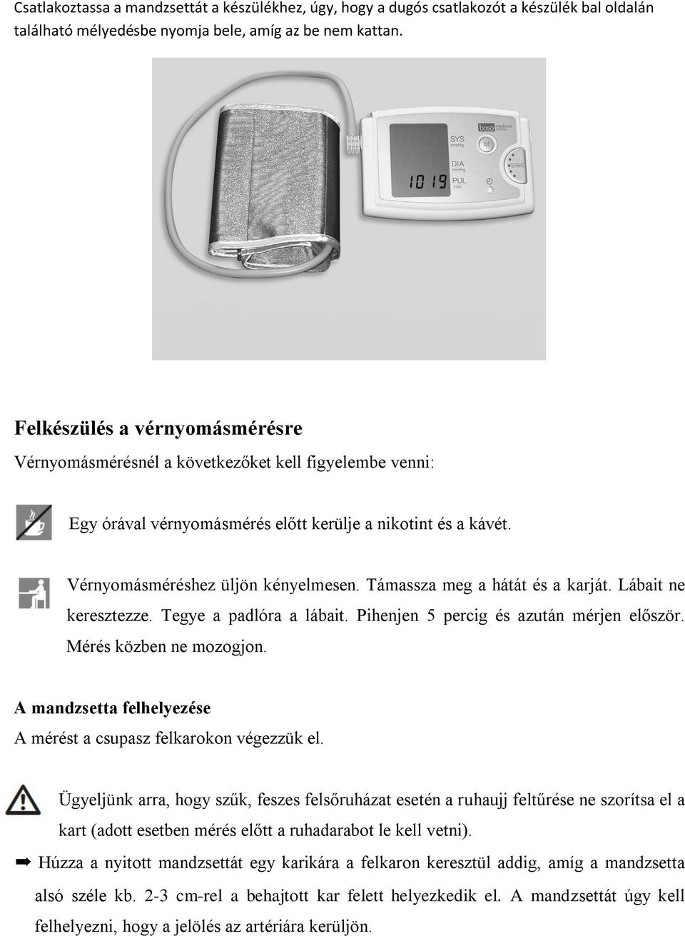 Támassza meg a hátát és a karját. Lábait ne keresztezze. Tegye a padlóra a lábait. Pihenjen 5 percig és azután mérjen először. Mérés közben ne mozogjon.