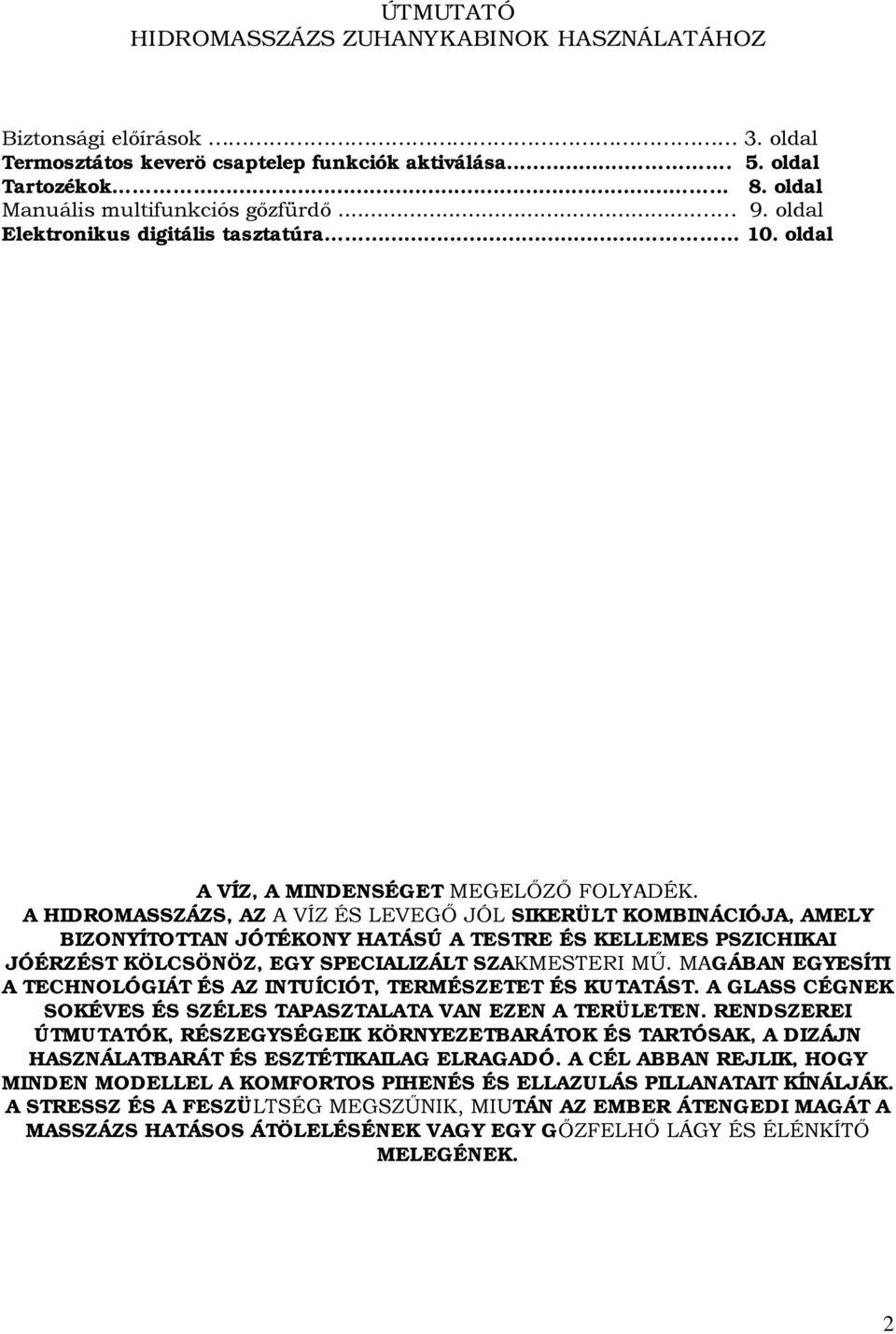 A HIDROMASSZÁZS, AZ A VÍZ ÉS LEVEGŐ JÓL SIKERÜLT KOMBINÁCIÓJA, AMELY BIZONYÍTOTTAN JÓTÉKONY HATÁSÚ A TESTRE ÉS KELLEMES PSZICHIKAI JÓÉRZÉST KÖLCSÖNÖZ, EGY SPECIALIZÁLT SZAKMESTERI MŰ.