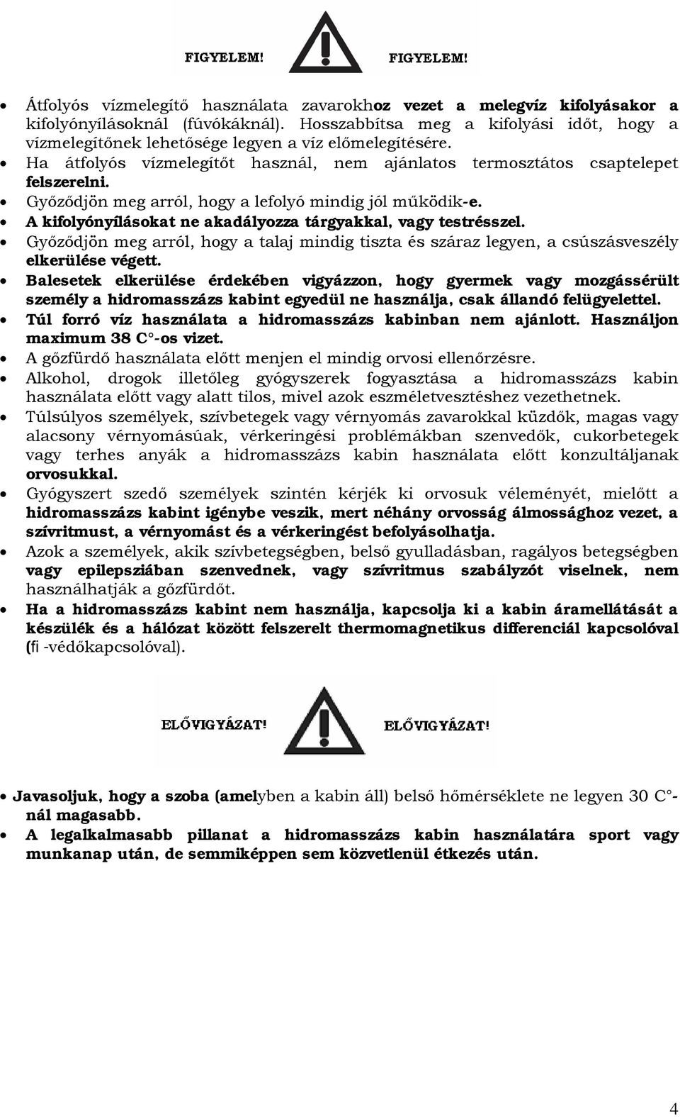 Győződjön meg arról, hogy a lefolyó mindig jól működik-e. A kifolyónyílásokat ne akadályozza tárgyakkal, vagy testrésszel.