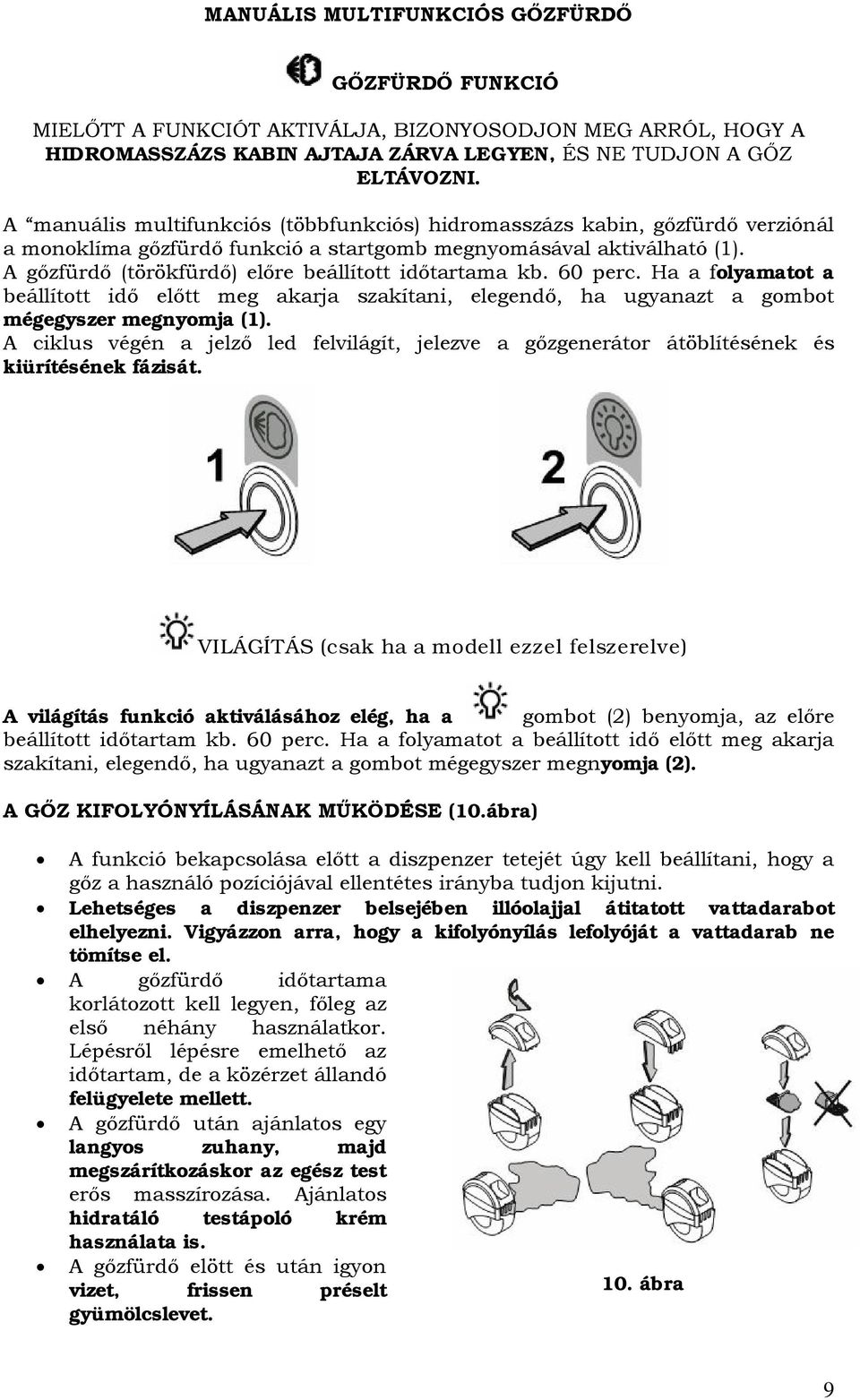 A gőzfürdő (törökfürdő) előre beállított időtartama kb. 60 perc. Ha a folyamatot a beállított idő előtt meg akarja szakítani, elegendő, ha ugyanazt a gombot mégegyszer megnyomja (1).