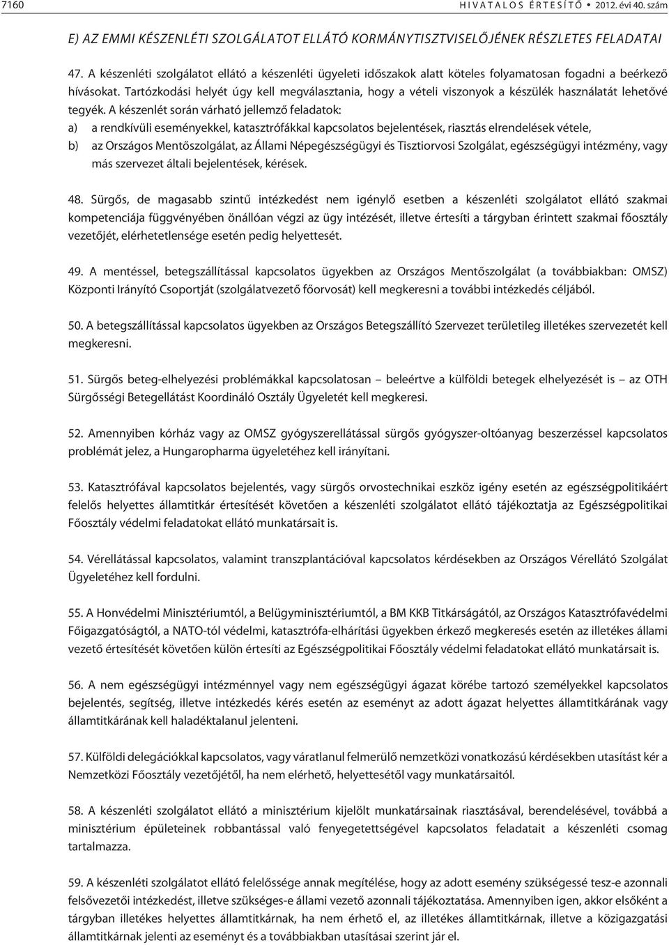 Tartózkodási helyét úgy kell megválasztania, hogy a vételi viszonyok a készülék használatát lehetõvé tegyék.