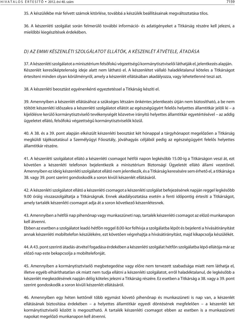 D) AZ EMMI KÉSZENLÉTI SZOLGÁLATOT ELLÁTÓK, A KÉSZENLÉT ÁTVÉTELE, ÁTADÁSA 37. A készenléti szolgálatot a minisztérium felsõfokú végzettségû kormánytisztviselõi láthatják el, jelentkezés alapján.
