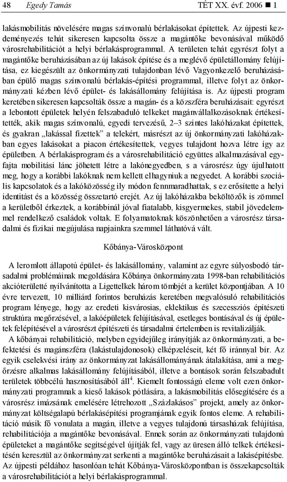 A területen tehát egyrészt folyt a magántőke beruházásában az új lakások építése és a meglévő épületállomány felújítása, ez kiegészült az önkormányzati tulajdonban lévő Vagyonkezelő beruházásában