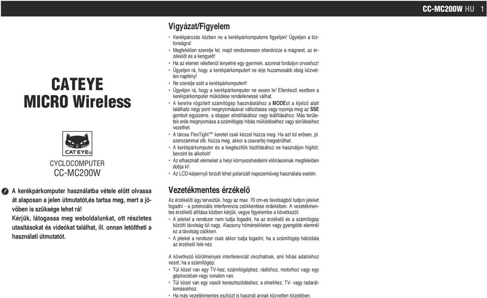 Vigyázat/Figyelem Kerékpározás közben ne a kerékpárkomputerre figyeljen! Ügyeljen a biztonságra! Megfelelően szerelje fel, majd rendszeresen ellenőrizze a mágnest, az érzékelőt és a kengyelt!