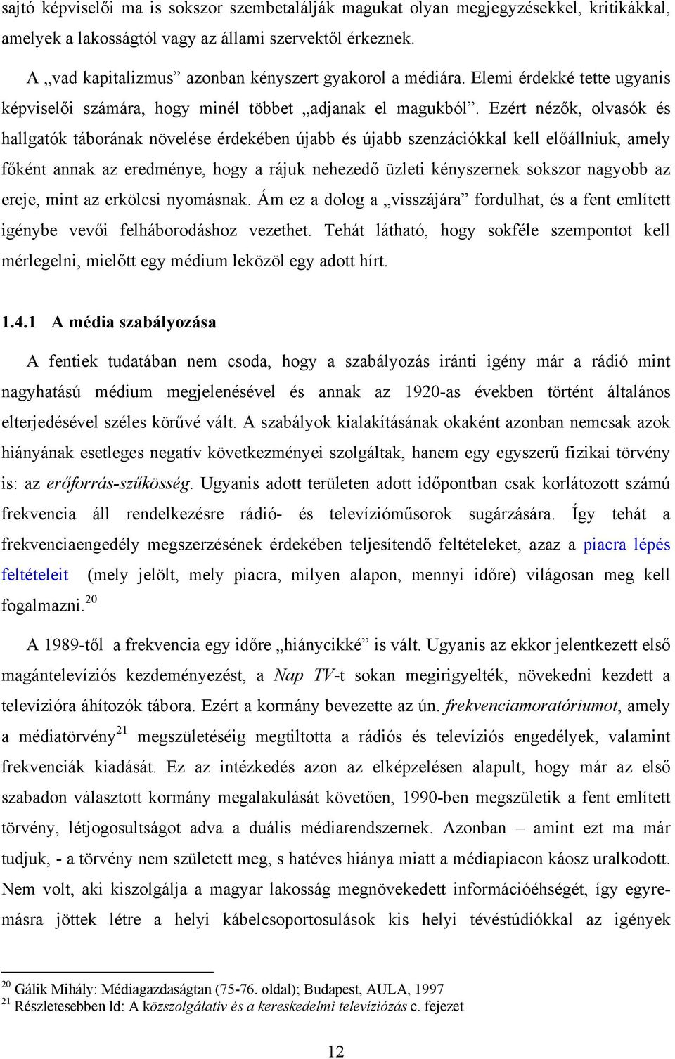 Ezért nézők, olvasók és hallgatók táborának növelése érdekében újabb és újabb szenzációkkal kell előállniuk, amely főként annak az eredménye, hogy a rájuk nehezedő üzleti kényszernek sokszor nagyobb