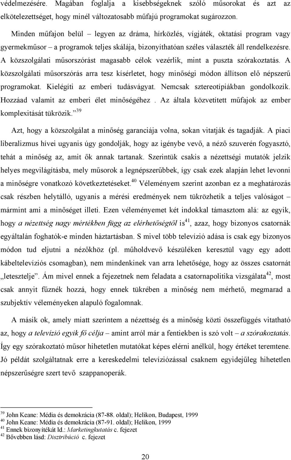 A közszolgálati műsorszórást magasabb célok vezérlik, mint a puszta szórakoztatás. A közszolgálati műsorszórás arra tesz kísérletet, hogy minőségi módon állítson elő népszerű programokat.