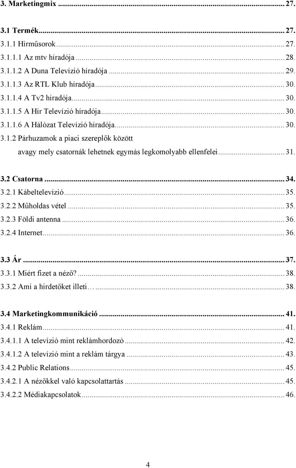 .. 35. 3.2.2 Műholdas vétel... 35. 3.2.3 Földi antenna... 36. 3.2.4 Internet... 36. 3.3 Ár... 37. 3.3.1 Miért fizet a néző?... 38. 3.3.2 Ami a hirdetőket illeti... 38. 3.4 Marketingkommunikáció... 41.