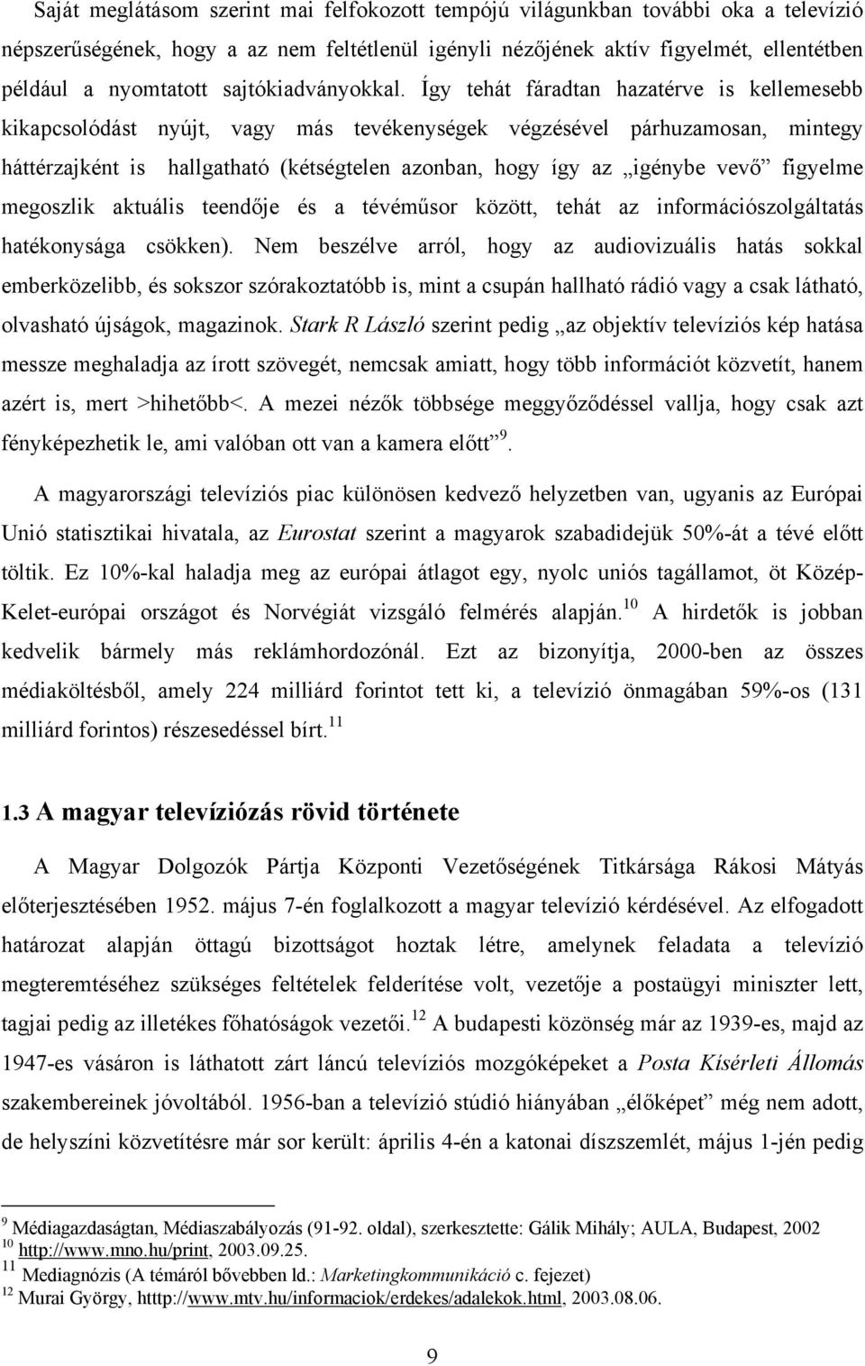 Így tehát fáradtan hazatérve is kellemesebb kikapcsolódást nyújt, vagy más tevékenységek végzésével párhuzamosan, mintegy háttérzajként is hallgatható (kétségtelen azonban, hogy így az igénybe vevő