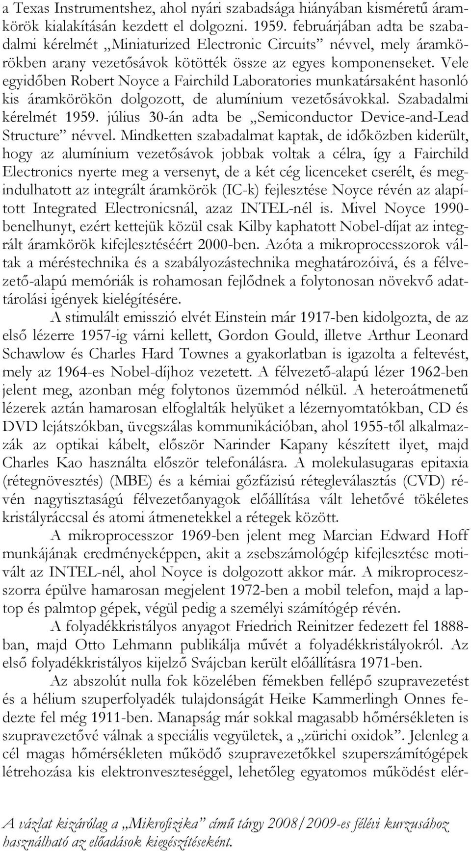 Vele egyidőben Robert Noyce a Fairchild Laboratories munkatársaként hasonló kis áramkörökön dolgozott, de alumínium vezetősávokkal. Szabadalmi kérelmét 1959.