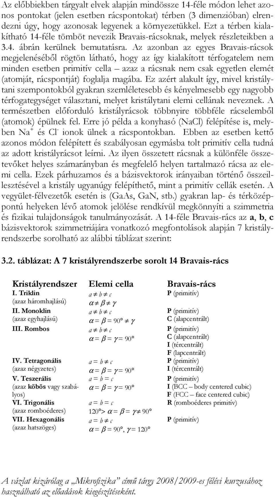 Az azonban az egyes Bravais-rácsok megjelenéséből rögtön látható, hogy az így kialakított térfogatelem nem minden esetben primitív cella azaz a rácsnak nem csak egyetlen elemét (atomját, rácspontját)