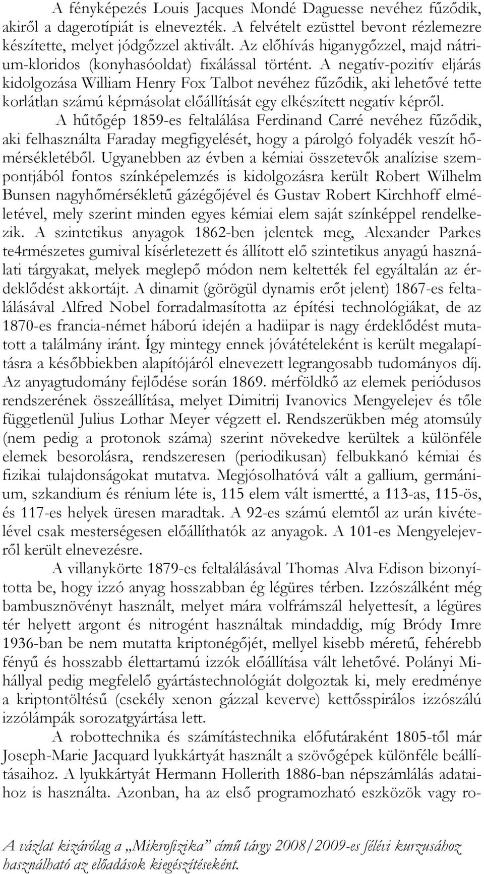 A negatív-pozitív eljárás kidolgozása William Henry Fox Talbot nevéhez fűződik, aki lehetővé tette korlátlan számú képmásolat előállítását egy elkészített negatív képről.