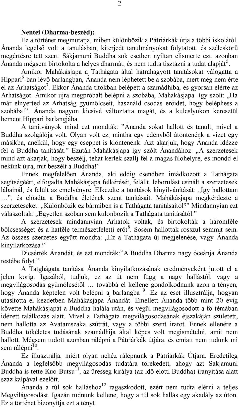 Sákjamuni Buddha sok esetben nyíltan elismerte ezt, azonban Ánanda mégsem birtokolta a helyes dharmát, és nem tudta tisztázni a tudat alapját 5.